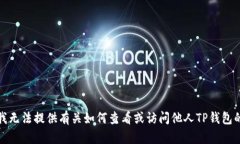抱歉，我无法提供有关如何查看或访问他人TP钱包