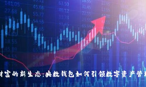 数字财富的新生态：央数钱包如何引领数字资产管理变革