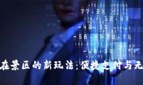 探索建行数字钱包在景区的新玩法：便捷支付与无缝体验的完美结合