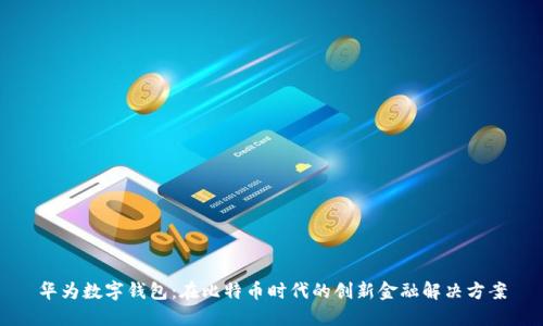 华为数字钱包:在比特币时代的创新金融解决方案