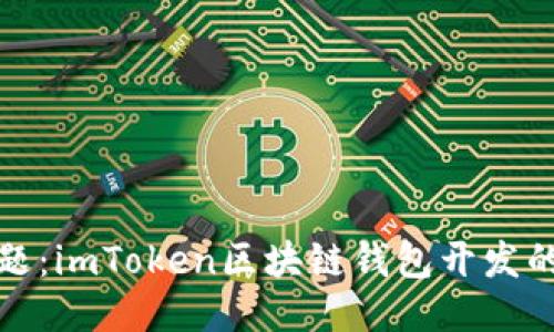 无需担忧安全问题：imToken区块链钱包开发的独特创新与优势