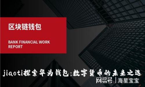 jiaoti探索华为钱包：数字货币的未来之选
