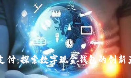 颠覆传统支付：探索数字现金钱包的创新产品与应用