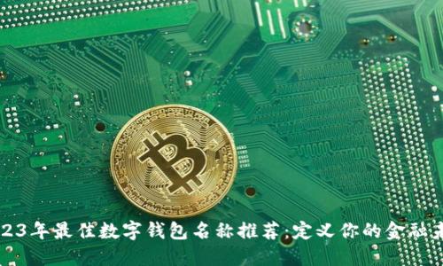 2023年最佳数字钱包名称推荐：定义你的金融未来