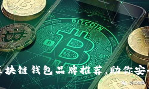 最值得信赖的区块链钱包品牌推荐，助你安全管理数字资产