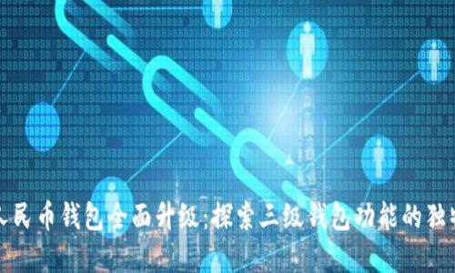 数字人民币钱包全面升级：探索三级钱包功能的独特卖点