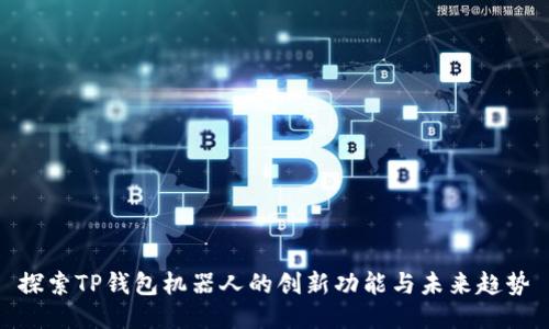 探索TP钱包机器人的创新功能与未来趋势