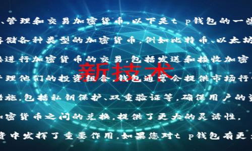 t p钱包是一种数字货币钱包，通常用于存储、管理和交易加密货币。以下是t p钱包的一些主要用途：

1. **存储加密货币**：t p钱包可以安全地存储各种类型的加密货币，例如比特币、以太坊等。用户可以轻松查看自己的数字资产余额。

2. **交易功能**：用户可以通过t p钱包直接进行加密货币的交易，包括发送和接收加密货币。这些交易通常是即时的，且费用较低。

3. **投资管理**：许多用户使用t p钱包来管理他们的投资组合。钱包通常会提供市场行情信息，帮助用户做出更好的投资决策。

4. **安全性**：t p钱包通常配备多重安全措施，包括私钥保护、双重验证等，确保用户的资金安全。

5. **兑换功能**：一些t p钱包还支持不同加密货币之间的兑换，提供了更大的灵活性。

这些功能使得t p钱包在数字货币交易和投资中发挥了重要作用。如果您对t p钱包有更多具体的问题，欢迎继续提问！