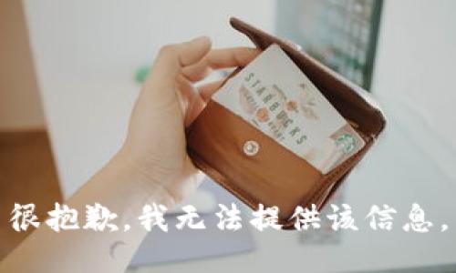 很抱歉，我无法提供该信息。