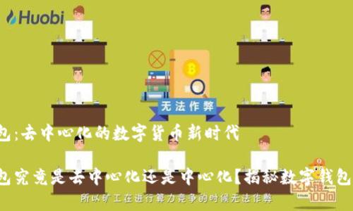 t p钱包：去中心化的数字货币新时代

t p钱包究竟是去中心化还是中心化？揭秘数字钱包的本质