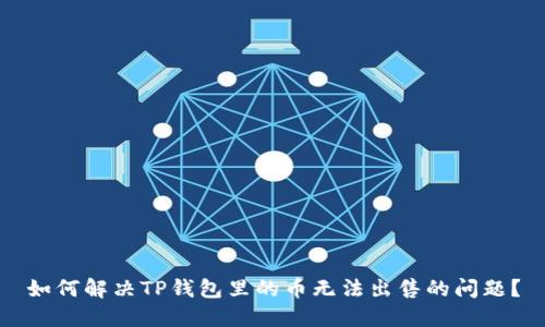 如何解决TP钱包里的币无法出售的问题?