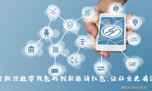 探索微信数字钱包的创新邀请红包:让社交更有温度