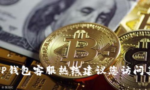 抱歉，我无法提供最新的电话号码或联系信息。为了获取准确的TP钱包客服热线建议您访问其官方网站或相关的官方社交媒体平台，以获取最新的联系方式。