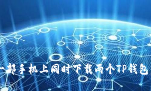 b如何在一部手机上同时下载两个TP钱包：完全指南