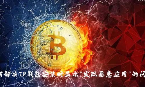 如何解决TP钱包安装时显示“发现恶意应用”的问题？