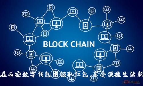 如何在西安数字钱包中领取红包,享受便捷生活新体验