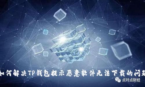如何解决TP钱包提示恶意软件无法下载的问题