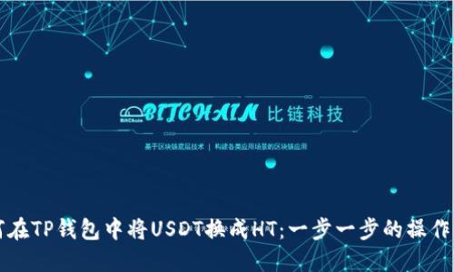 如何在TP钱包中将USDT换成HT：一步一步的操作指南