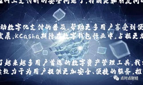   探索KCasha数字钱包：创新特性与安全保障，重塑您的财务管理方式 / 

 guanjianci 数字钱包, KCasha, 加密货币, 财务管理 /guanjianci 

什么是KCasha数字钱包？
在这个快速发展的数字时代，越来越多的人开始关注数字资产的管理。KCasha数字钱包作为一种新兴的金融工具，正日益成为用户日常生活中不可或缺的部分。它不仅提供了便捷的支付方式，还增强了用户对自身财富的掌控能力。

KCasha的创新特点
KCasha的成功之处在于其独特的创新特性。首先，其界面设计，让用户能够轻松上手。无论您是技术达人，还是对数字钱包一无所知的普通用户，KCasha都能做到让您轻松掌握。
其次，KCasha提供的多层安全防护机制，为用户的资产安全提供了强有力的保障。从生物识别技术到多重认证，KCasha使用了最先进的技术，确保每一笔交易的安全性和可靠性。这意味着，您可以放心地进行转账、交易，甚至是投资活动。

安全性：KCasha的核心竞争力
在数字钱包市场中，安全性无疑是用户关注的焦点之一。KCasha深知这一点，因此在安全性上下了很大功夫。KCasha采用了端对端加密技术，确保用户的敏感信息不被第三方获取。此外，钱包数据还存储于分布式账本上，进一步提高了数据的安全性。
同时，用户可以设置多种防护选项，如交易限额、提示目标等，确保在交易过程中更加安全。想象一下，当您在用KCasha进行交易时，可以享受到随时随地的安全保障，这无疑是传统支付方式无法比拟的。

多功能性：不仅仅是支付工具
KCasha数字钱包不仅限于简单的支付功能。它还集成了多种财务管理工具，帮助用户更好地管理自己的资产。例如，您可以通过KCasha实时监控自己的投资组合，查看每种资产的收益情况。这种功能，可以让您更科学地进行财务决策，形成对市场的敏锐洞察。
除了资金管理，KCasha还允许用户进行数字资产的交易与兑换。您可以轻松地将不同的加密货币进行互换，这是其他数字钱包所无法提供的服务。通过这样的功能，KCasha真正做到了让用户享受到“无缝”的数字金融体验。

用户体验：简单直观的操作界面
KCasha设计团队在用户体验上也下了不少功夫。界面的清晰易懂使得用户无需花费过多时间进行学习。您可以快速找到需要的功能，无论是查看账户余额、进行转账、还是查看交易历史，所有操作都显得自然流畅。
此外，KCasha还提供了详细的使用教程和客户支持服务，确保用户在使用过程中的任何问题都能得到及时解决。无论是在使用过程中遇到的困惑还是对功能的疑问，KCasha的客服团队总是会第一时间给予反馈和帮助。

在全球范围内的可用性
随着数字货币的崛起，KCasha积极拓展全球市场。无论您身处何地，只要有互联网连接，便可以随时使用KCasha进行交易。这种全球化的特性不仅增强了用户的选择空间，同时也提高了数字钱包的应用场景。
想象一下，从旅行中带回家一段美好的记忆，而这段美好的记忆在KCasha中得到了完美保存。通过KCasha，您可以轻松地和国外的朋友进行小额支付，或者在海外购物时，享受汇率的优势。

用户反馈：KCasha如何赢得信任
作为一款新兴的数字钱包产品，KCasha在用户反馈中获得了越来越高的评价。很多用户表示，KCasha的安全性和便捷性让他们改变了对传统银行的看法。以往繁琐的手续和高昂的费用，随着KCasha的出现而迎刃而解。
用户的真实反馈常常让我们见识到KCasha的魅力。有一位使用者提到：“通过KCasha，我再也不需要担心在网上支付时的安全问题了，特别是和朋友间的小额转账，变得如此简单且安全。”这种真实且积极的反馈，进一步证明了KCasha的价值与意义。

未来展望：KCasha如何引领市场潮流
展望未来，KCasha计划不断完善产品功能，加强与更多大型平台的合作，提升用户的整体使用体验。继续推动数字化支付的普及，帮助更多用户享受到便捷、安全的金融服务，是KCasha不变的使命。
同时，KCasha在加密货币和区块链技术上的深入探索，也将为用户带来更多创新的功能。随着市场的不断发展，KCasha期待在数字钱包行业中，占据更加重要的地位。

总结：选择KCasha，让财务管理更轻松
在当今快速变化的数字经济背景下，KCasha数字钱包凭借着创新的技术、安全的服务和便捷的操作，成为了越来越多用户首选的数字资产管理工具。我相信，选择KCasha，您不仅是选择了一款数字钱包，更是选择了一种全新的生活方式。
无论是从安全性、多功能性还是用户体验上来看，KCasha都能充分满足用户的需求。在未来，KCasha将继续致力于为用户提供更加安全、便捷的服务，推动数字金融的持续发展。让我们一起期待KCasha带来的更多创新和可能性吧！