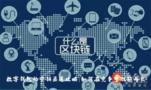 数字钱包的营销渠道攻略:如何在竞争中脱颖而出