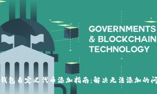 TP钱包自定义代币添加指南：解决无法添加的问题