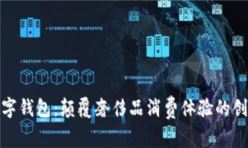 迪奥数字钱包:颠覆奢侈品消费体验的创新之举
