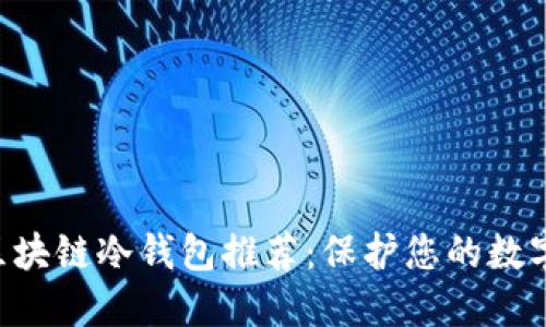 十大最安全的区块链冷钱包推荐:保护您的数字资产,从此无忧