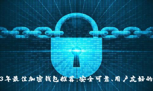 2023年最佳加密钱包推荐:安全可靠、用户友好的选择