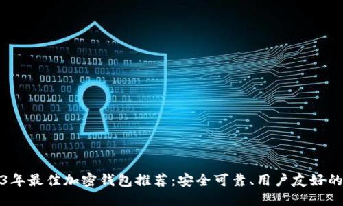 2023年最佳加密钱包推荐:安全可靠、用户友好的选择