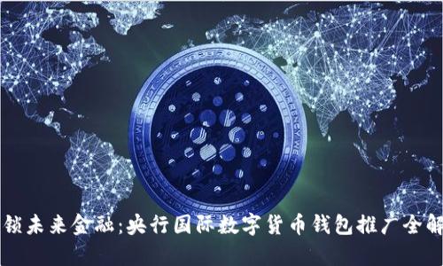 解锁未来金融:央行国际数字货币钱包推广全解析