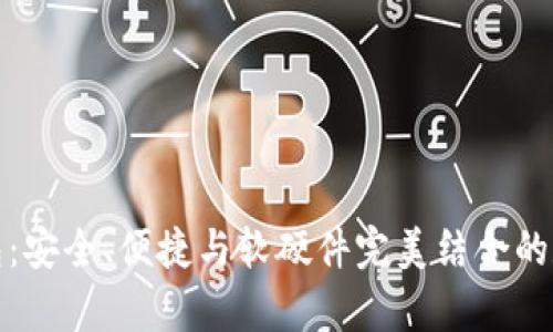 探索永富宝区块链钱包:安全、便捷与软硬件完美结合的数字资产管理解决方案