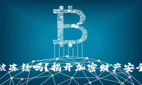 加密钱包会被冻结吗？揭开加密财产安全的神秘面纱