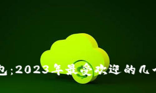 币圈加密钱包:2023年最受欢迎的几个平台全解析