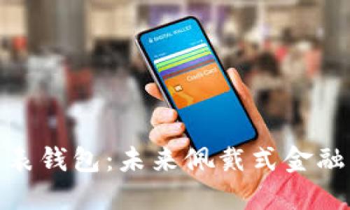 数字货币手表钱包：未来佩戴式金融的创新革命