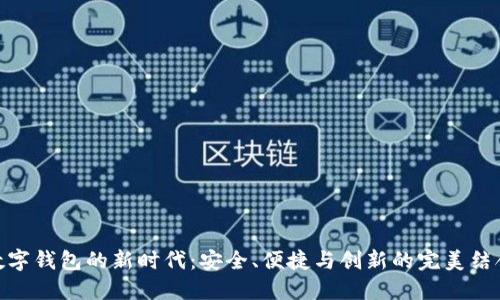 数字钱包的新时代：安全、便捷与创新的完美结合