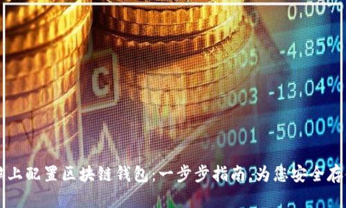 如何在电脑上配置区块链钱包：一步步指南，为您安全存储加密货币