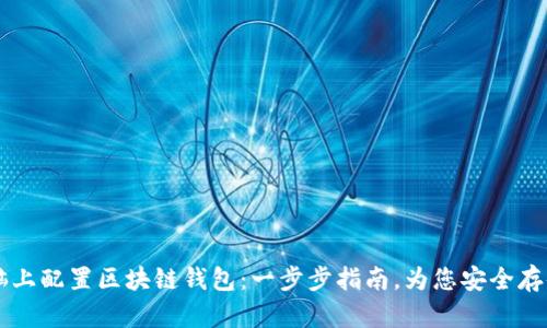 如何在电脑上配置区块链钱包：一步步指南，为您安全存储加密货币