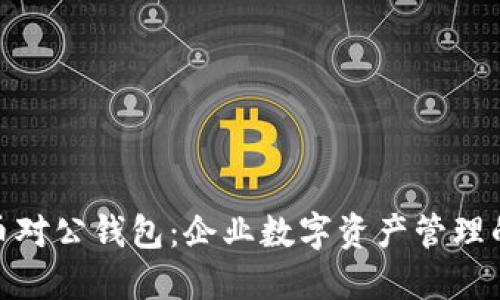 数字货币对公钱包:企业数字资产管理的新选择