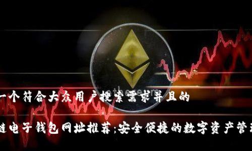 思考一个符合大众用户搜索需求并且的  

区块链电子钱包网址推荐：安全便捷的数字资产管理平台