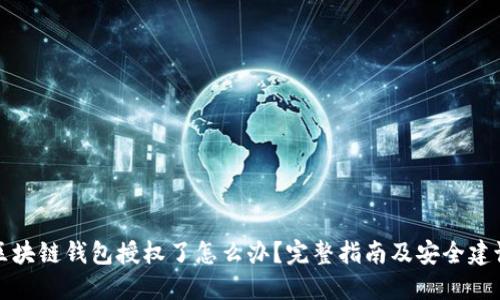 区块链钱包授权了怎么办？完整指南及安全建议