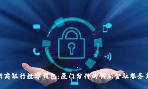 探索招商银行数字钱包:厦门分行的创新金融服务新体验