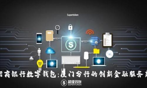 探索招商银行数字钱包:厦门分行的创新金融服务新体验