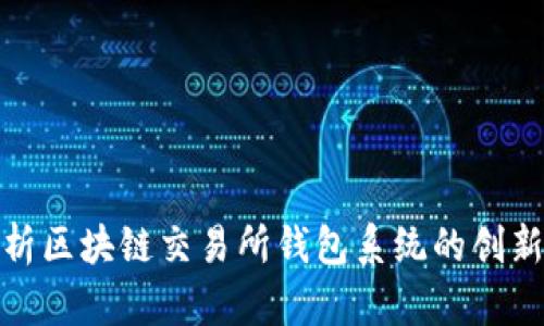 全面解析区块链交易所钱包系统的创新与优势