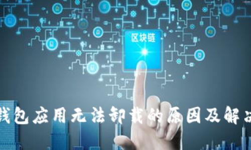 数字钱包应用无法卸载的原因及解决办法
