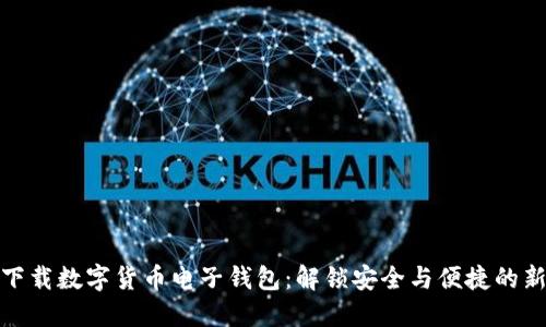 轻松下载数字货币电子钱包：解锁安全与便捷的新体验