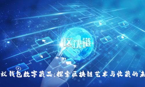 蚂蚁钱包数字藏品：探索区块链艺术与收藏的未来