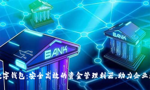 企业对公数字钱包：安全高效的资金管理利器，助力企业数字化转型