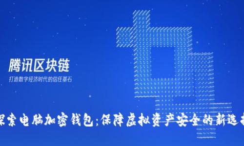 探索电脑加密钱包：保障虚拟资产安全的新选择