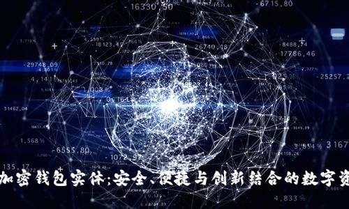 您需要了解的加密钱包实体:安全、便捷与创新结合的数字资产管理新选择
