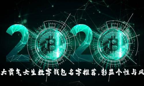 十大霸气女生数字钱包名字推荐，彰显个性与风格